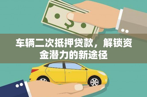 山阳车辆二次抵押贷款，解锁资金潜力的新途径