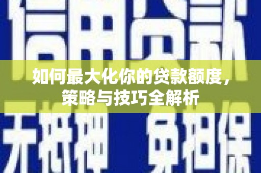 山阳如何最大化你的贷款额度，策略与技巧全解析