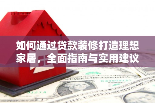 山阳如何通过贷款装修打造理想家居，全面指南与实用建议