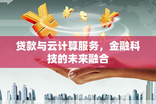 山阳贷款与云计算服务，金融科技的未来融合