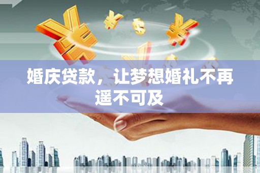 山阳婚庆贷款，让梦想婚礼不再遥不可及