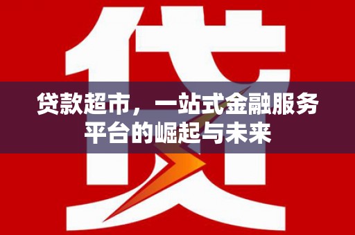 山阳贷款超市，一站式金融服务平台的崛起与未来