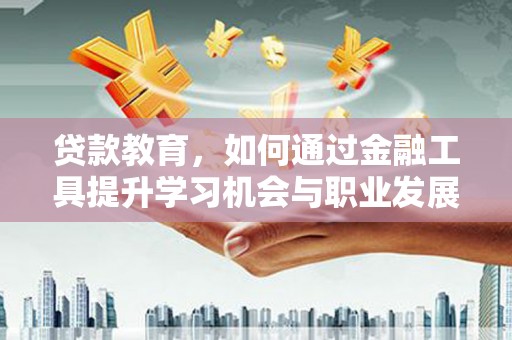 山阳贷款教育，如何通过金融工具提升学习机会与职业发展