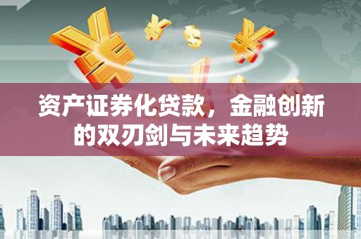 山阳资产证券化贷款，金融创新的双刃剑与未来趋势