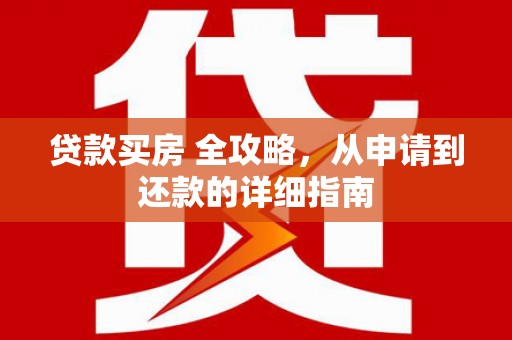 山阳贷款买房 全攻略，从申请到还款的详细指南
