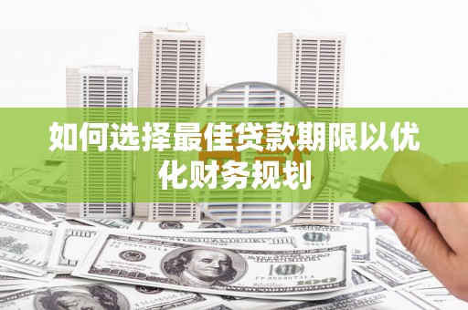 山阳如何选择最佳贷款期限以优化财务规划