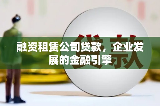山阳融资租赁公司贷款，企业发展的金融引擎
