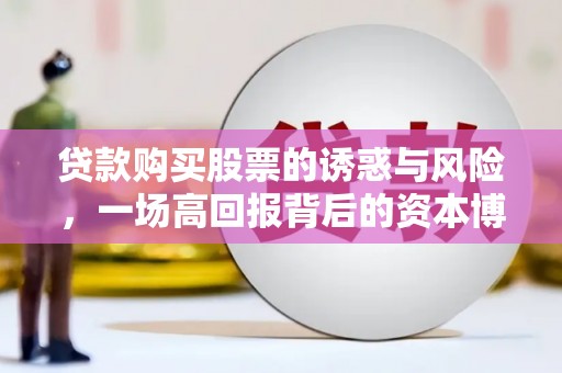 山阳贷款购买股票的诱惑与风险，一场高回报背后的资本博弈