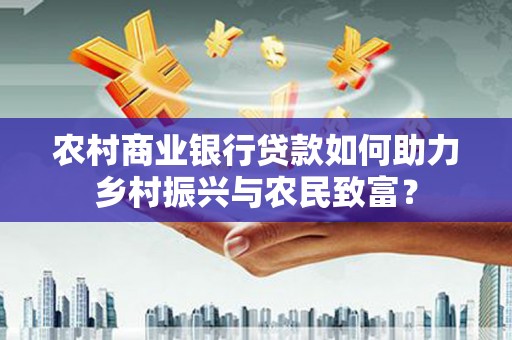 山阳农村商业银行贷款如何助力乡村振兴与农民致富？