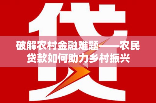 山阳破解农村金融难题——农民贷款如何助力乡村振兴