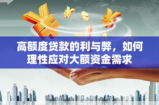 山阳高额度贷款的利与弊，如何理性应对大额资金需求