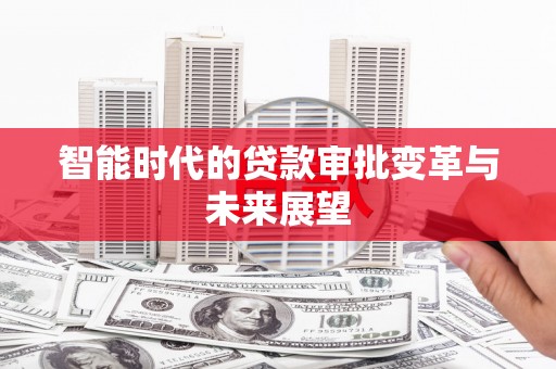 山阳智能时代的贷款审批变革与未来展望