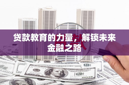山阳贷款教育的力量，解锁未来金融之路