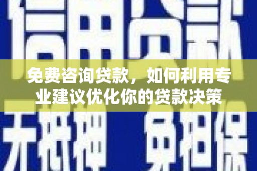 山阳免费咨询贷款，如何利用专业建议优化你的贷款决策