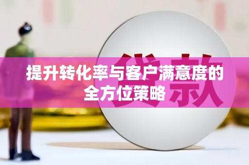 山阳提升转化率与客户满意度的全方位策略