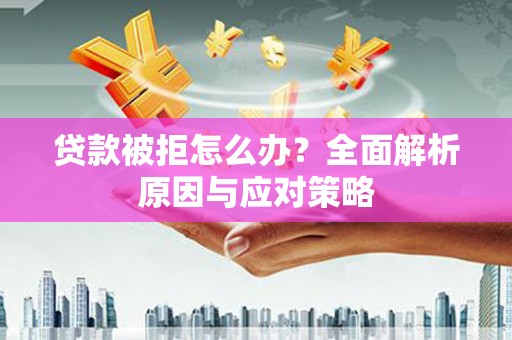 山阳贷款被拒怎么办？全面解析原因与应对策略