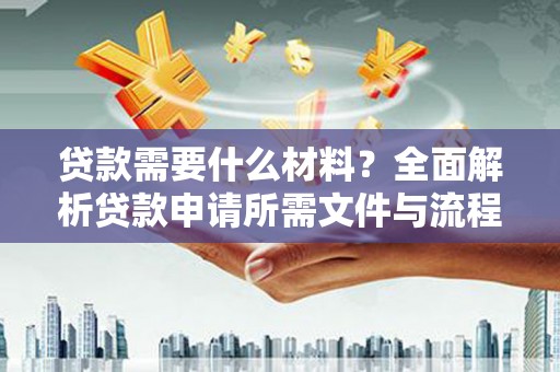 山阳贷款需要什么材料？全面解析贷款申请所需文件与流程