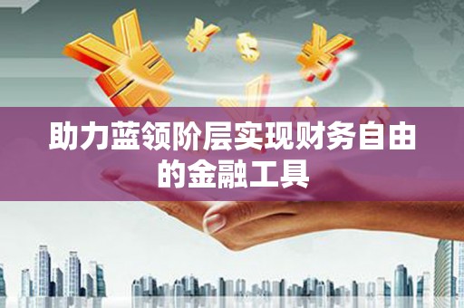 山阳助力蓝领阶层实现财务自由的金融工具