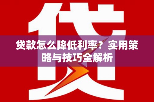 山阳贷款怎么降低利率？实用策略与技巧全解析